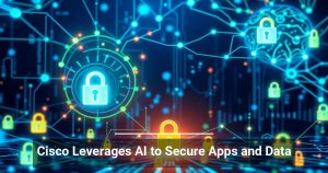 Cisco Leverages AI to Secure Apps and Data